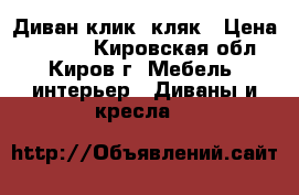 Диван клик- кляк › Цена ­ 3 500 - Кировская обл., Киров г. Мебель, интерьер » Диваны и кресла   
